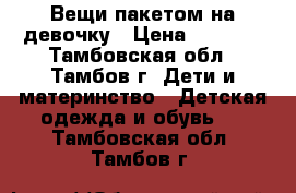 Вещи пакетом на девочку › Цена ­ 1 500 - Тамбовская обл., Тамбов г. Дети и материнство » Детская одежда и обувь   . Тамбовская обл.,Тамбов г.